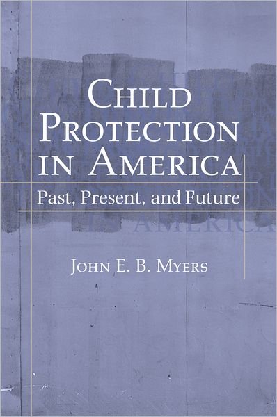 Cover for Myers, John E. B. (Professor of Law, McGeorge School of Law, Professor of Law, McGeorge School of Law, University of the Pacific) · Child Protection in America: Past, Present, and Future (Gebundenes Buch) (2006)