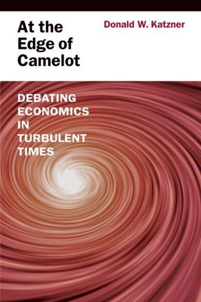 Cover for Katzner, Donald W. (Professor of Economics, Professor of Economics, University of Massachusetts Amherst) · At the Edge of Camelot: Debating Economics in Turbulent Times (Hardcover Book) (2011)