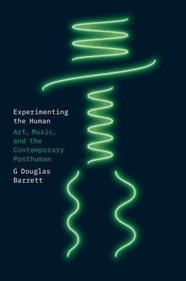 Cover for G Douglas Barrett · Experimenting the Human: Art, Music, and the Contemporary Posthuman (Hardcover Book) (2023)