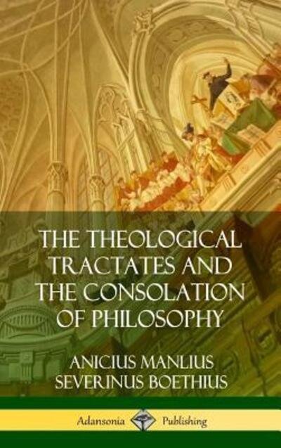 Cover for Anicius Manlius Severinus Boethius · The Theological Tractates and The Consolation of Philosophy (Hardcover) (Gebundenes Buch) (2018)