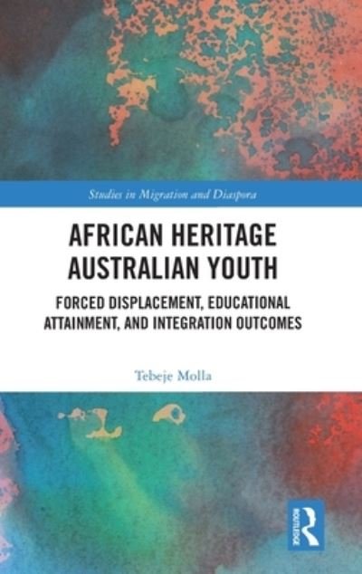 Cover for Molla, Tebeje (Deakin University, Australia) · African Heritage Australian Youth: Forced Displacement, Educational Attainment, and Integration Outcomes - Studies in Migration and Diaspora (Gebundenes Buch) (2023)