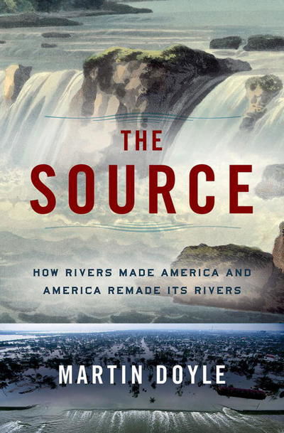 Cover for Martin Doyle · The Source: How Rivers Made America and America Remade Its Rivers (Hardcover Book) (2018)