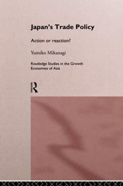 Cover for Yumiko Mikanagi · Japan's Trade Policy: Action or Reaction? - Routledge Studies in the Growth Economies of Asia (Innbunden bok) (1996)