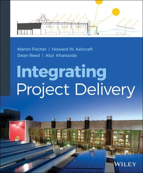 Integrating Project Delivery - Fischer, Martin (is Professor of Civil and Environmental Engineering at Stanford University) - Bøger - John Wiley & Sons Inc - 9780470587355 - 12. maj 2017