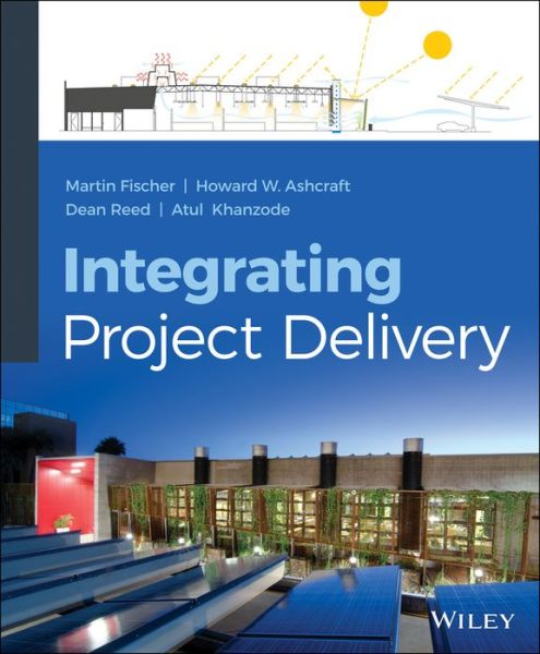 Integrating Project Delivery - Fischer, Martin (is Professor of Civil and Environmental Engineering at Stanford University) - Livros - John Wiley & Sons Inc - 9780470587355 - 12 de maio de 2017