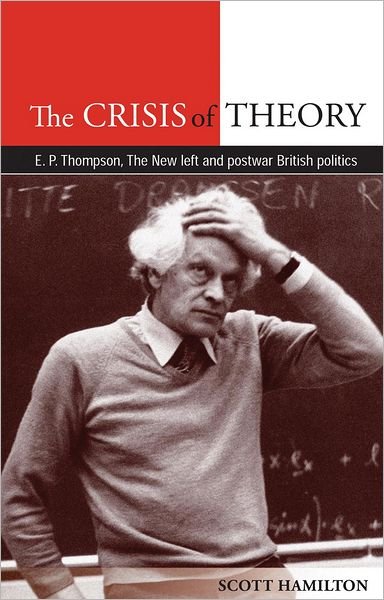 Cover for Scott Hamilton · The Crisis of Theory: E.P. Thompson, the New Left and Postwar British Politics (Hardcover Book) (2011)