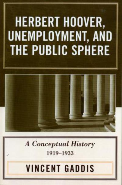 Cover for Vincent Gaddis · Herbert Hoover, Unemployment, and the Public Sphere: A Conceptual History, 1919-1933 (Paperback Book) (2005)
