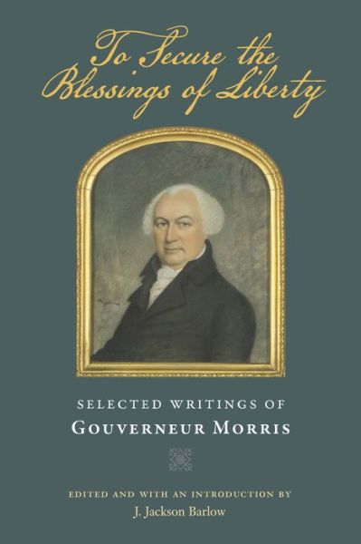 Cover for Gouverneur Morris · To Secure the Blessings of Liberty: Selected Writings of Gouverneur Morris (Paperback Book) (2012)