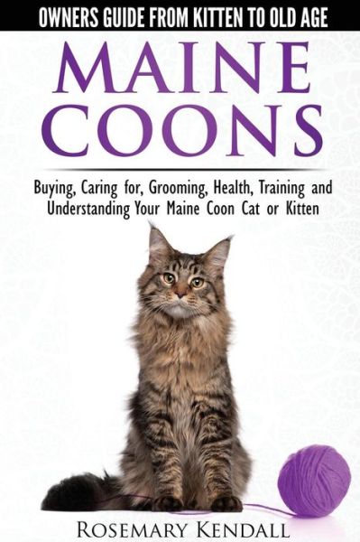 Maine Coon Cats: The Owners Guide from Kitten to Old Age: Buying, Caring For, Grooming, Health, Training, and Understandi Ng Your Maine Coon - Rosemary Kendall - Books - CWP Publishing - 9780992784355 - August 15, 2014