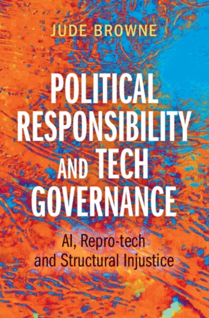 Political Responsibility and Tech Governance: AI, Repro-tech and Structural Injustice - Browne, Jude (University of Cambridge) - Kirjat - Cambridge University Press - 9781009447355 - sunnuntai 30. kesäkuuta 2024