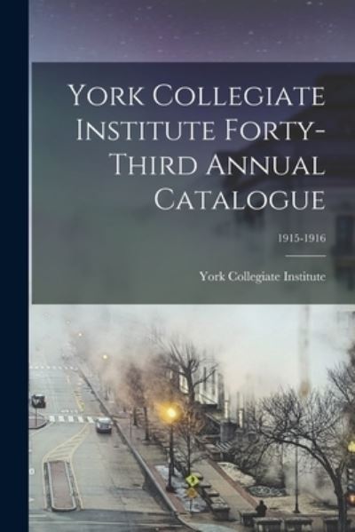 Cover for York Collegiate Institute · York Collegiate Institute Forty-third Annual Catalogue; 1915-1916 (Paperback Book) (2021)