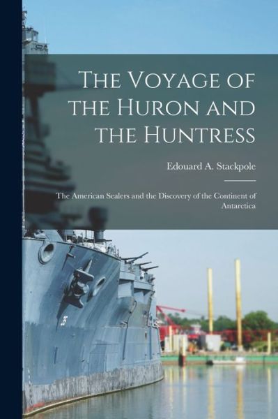 Cover for Edouard a 1905- Stackpole · The Voyage of the Huron and the Huntress; the American Sealers and the Discovery of the Continent of Antarctica (Paperback Book) (2021)