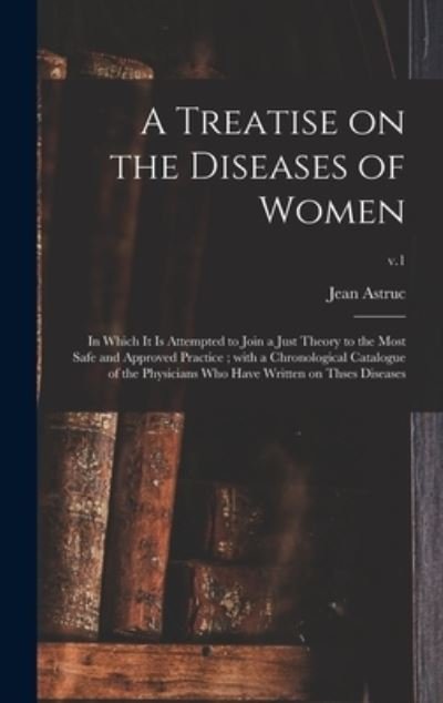 Cover for Jean 1684-1766 Astruc · A Treatise on the Diseases of Women: in Which It is Attempted to Join a Just Theory to the Most Safe and Approved Practice; With a Chronological Catalogue of the Physicians Who Have Written on Thses Diseases; v.1 (Gebundenes Buch) (2021)