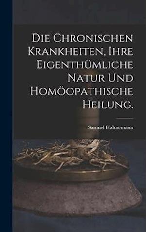 Cover for Samuel Hahnemann · Die Chronischen Krankheiten, Ihre Eigenthümliche Natur und Homöopathische Heilung (Bog) (2022)