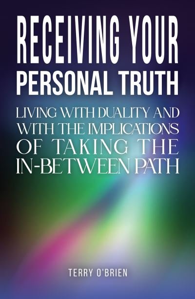 Cover for Terry O'Brien · Receiving Your Personal Truth: Living with Duality and with the Implications of Taking the In-between Path (Paperback Book) (2023)