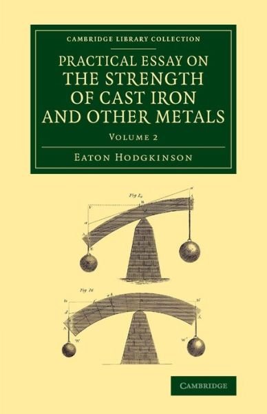 Cover for Eaton Hodgkinson · Practical Essay on the Strength of Cast Iron and Other Metals: Containing Practical Rules, Tables, and Examples, Founded on a Series of Experiments, with an Extensive Table of the Properties of Materials - Practical Essay on the Strength of Cast Iron and  (Paperback Book) (2014)