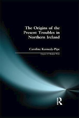 Cover for Caroline Kennedy-Pipe · The Origins of the Present Troubles in Northern Ireland - Origins Of Modern Wars (Hardcover Book) (2016)