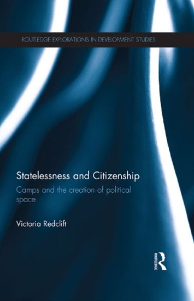 Cover for Redclift, Victoria (University of Manchester, UK) · Statelessness and Citizenship: Camps and the Creation of Political Space - Routledge Explorations in Development Studies (Paperback Book) (2015)