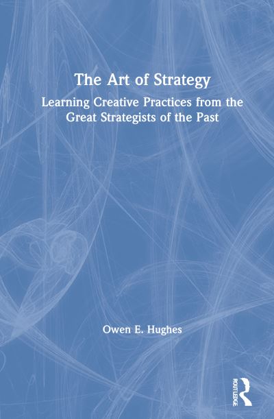 Cover for Owen E. Hughes · The Art of Strategy: Learning Creative Practices from the Great Strategists of the Past (Hardcover Book) (2021)