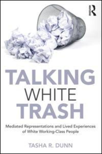 Dunn, Tasha R. (University of Nebraska at Kearney, USA) · Talking White Trash: Mediated Representations and Lived Experiences of White Working-Class People - Writing Lives: Ethnographic Narratives (Paperback Book) (2018)