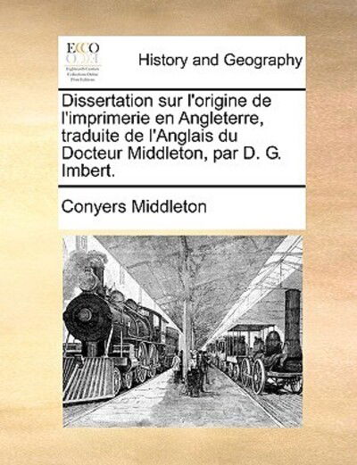 Cover for Conyers Middleton · Dissertation Sur L'origine De L'imprimerie en Angleterre, Traduite De L'anglais Du Docteur Middleton, Par D. G. Imbert. (Paperback Book) (2010)