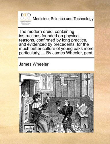 Cover for James Wheeler · The Modern Druid, Containing Instructions Founded on Physical Reasons, Confirmed by Long Practice, and Evidenced by Precedents, for the Much Better ... Particularly, ... by James Wheeler, Gent. (Pocketbok) (2010)