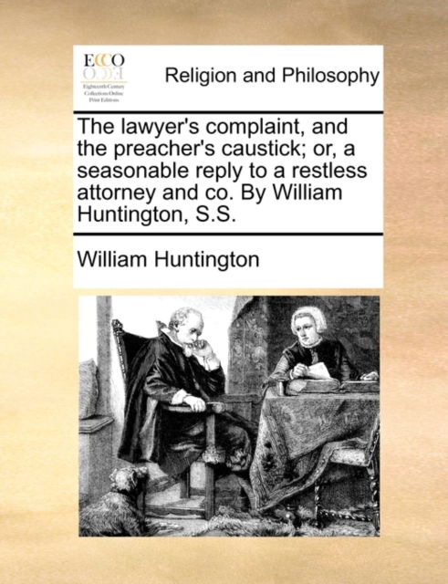 Cover for William Huntington · The Lawyer's Complaint, and the Preacher's Caustick; Or, a Seasonable Reply to a Restless Attorney and Co. by William Huntington, S.s. (Paperback Book) (2010)