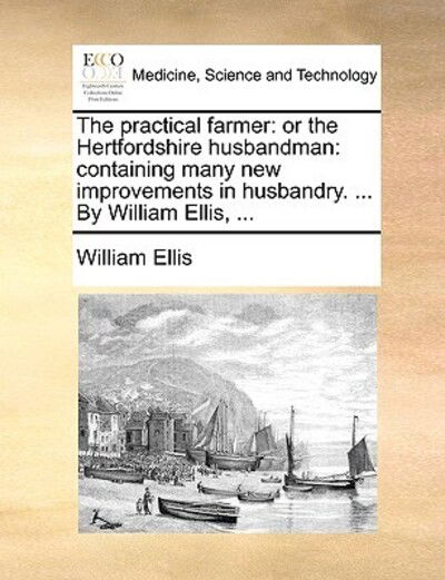 Cover for William Ellis · The Practical Farmer: or the Hertfordshire Husbandman: Containing Many New Improvements in Husbandry. ... by William Ellis, ... (Pocketbok) (2010)