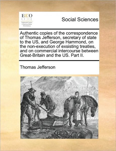 Cover for Thomas Jefferson · Authentic Copies of the Correspondence of Thomas Jefferson, Secretary of State to the Us, and George Hammond, on the Non-execution of Exsisting Treati (Taschenbuch) (2010)