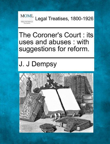 Cover for J. J. Dempsy · The Coroner's Court: Its Uses and Abuses: with Suggestions for Reform. (Making of Modern Law. Legal Treatises, 1800-1926) (Paperback Bog) (2010)