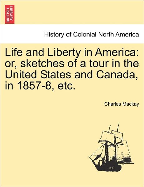 Cover for Charles Mackay · Life and Liberty in America: Or, Sketches of a Tour in the United States and Canada, in 1857-8, Etc. (Paperback Bog) (2011)