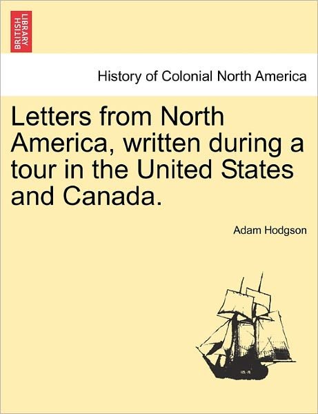 Letters from North America, Written During a Tour in the United States and Canada. Vol. I. - Adam Hodgson - Bøger - British Library, Historical Print Editio - 9781241502355 - 1. marts 2011