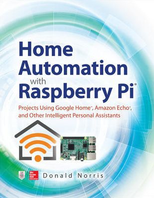 Cover for Donald Norris · Home Automation with Raspberry Pi: Projects Using Google Home, Amazon Echo, and Other Intelligent Personal Assistants (Paperback Book) [Ed edition] (2019)