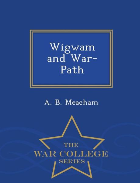 Cover for A B Meacham · Wigwam and War-path - War College Series (Paperback Book) (2015)