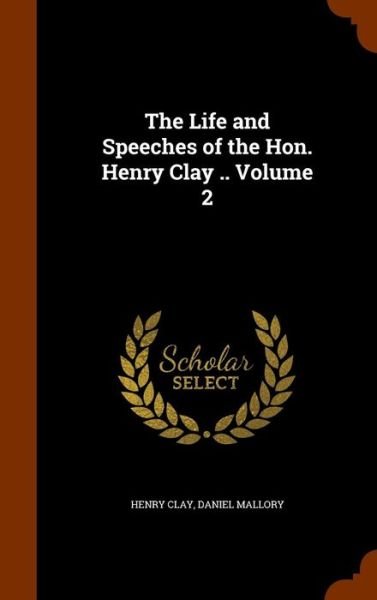 Cover for Henry Clay · The Life and Speeches of the Hon. Henry Clay .. Volume 2 (Hardcover Book) (2015)