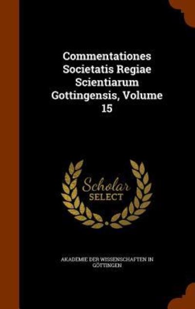 Cover for Akademie Der Wissenschaften in Gottinge · Commentationes Societatis Regiae Scientiarum Gottingensis, Volume 15 (Hardcover Book) (2015)