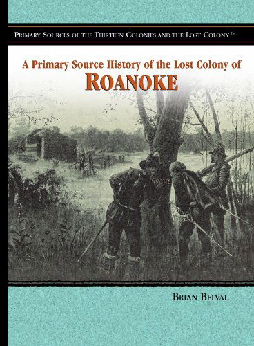 Cover for Brian Belval · A Primary Source History of the Lost Colony of Roanoke (Primary Sources of the Thirteen Colonies and the Lost Colony) (Hardcover Book) (2006)