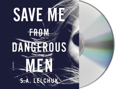 Cover for S. A. Lelchuk · Save Me from Dangerous Men A Novel (CD) (2019)