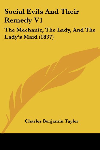 Cover for Charles Benjamin Tayler · Social Evils and Their Remedy V1: the Mechanic, the Lady, and the Lady's Maid (1837) (Paperback Book) (2008)