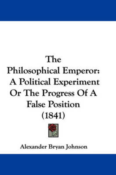 The Philosophical Emperor: a Political Experiment or the Progress of a False Position (1841) - Alexander Bryan Johnson - Books - Kessinger Publishing - 9781437370355 - December 22, 2008