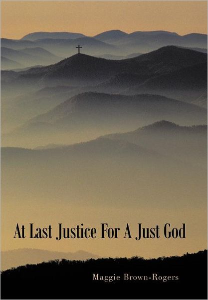 Cover for Maggie Brown-rogers · At Last Justice for a Just God (Hardcover Book) (2011)