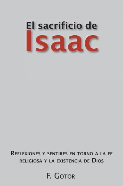 Cover for F. Gotor · El Sacrificio De Isaac: Reflexiones Y Sentires en Torno a La Fe Religiosa Y La Existencia De Dios (Paperback Book) [Spanish edition] (2012)