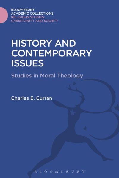 Cover for Curran, Charles E. (Southern Methodist University, USA) · History and Contemporary Issues: Studies in Moral Theology - Religious Studies: Bloomsbury Academic Collections (Hardcover Book) (2016)