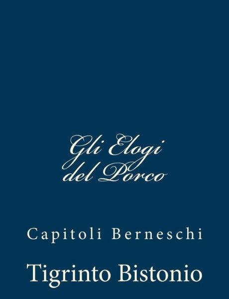 Cover for Tigrinto Bistonio · Gli Elogi Del Porco: Capitoli Berneschi (Paperback Book) (2012)