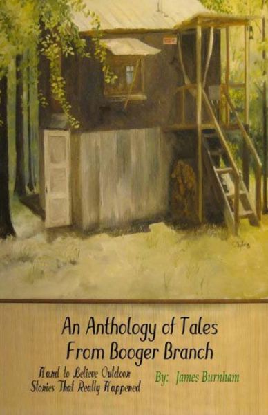 An Anthology of Tales from Booger Branch: Hard to Believe Outdoor Stories That Really Happened - James Burnham - Libros - Createspace - 9781484037355 - 3 de abril de 2013