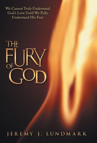 Cover for Jeremy J Lundmark · The Fury of God: We Cannot Truly Understand God's Love Until We Fully Understand His Fury (Inbunden Bok) (2014)