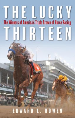 Cover for Edward L. Bowen · The Lucky Thirteen: The Winners of America's Triple Crown of Horse Racing (Paperback Book) (2021)