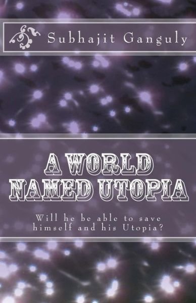 Cover for Subhajit Ganguly · A World Named Utopia: Will He Be Able to Save Himself and His Utopia? (Paperback Book) (2014)