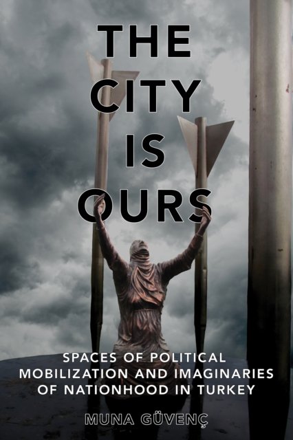 Cover for Muna Guvenc · The City Is Ours: Spaces of Political Mobilization and Imaginaries of Nationhood in Turkey (Gebundenes Buch) (2024)