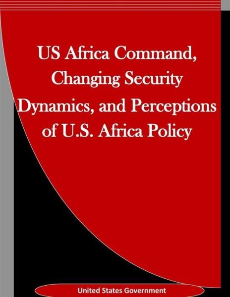 Cover for United States Government · US Africa Command, Changing Security Dynamics, and Perceptions of U.S. Africa Policy (Paperback Bog) (2016)